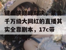 键盘侠巅峰对决，某音千万级大网红的直播其实全靠剧本，17c带你吃个爽！