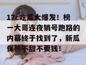17c吃瓜大爆发！榜一大哥连夜销号跑路的内幕终于找到了，新瓜保熟不甜不要钱！