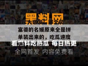 17c大爆发！那个装富婆的名媛原来全是拼单装出来的，吃瓜速度进！