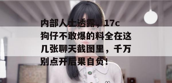 内部人士透露,17c狗仔不敢爆的料全在这几张聊天截图里,千万别点开后果自负! 第1张 内部人士透露,17c狗仔不敢爆的料全在这几张聊天截图里,千万别点开后果自负! 第1张