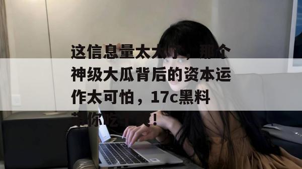 这信息量太大了,那个神级大瓜背后的资本运作太可怕,17c黑料带你吃个爽! 第1张 这信息量太大了,那个神级大瓜背后的资本运作太可怕,17c黑料带你吃个爽! 第1张
