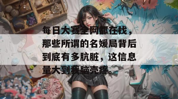 每日大赛全网都在找,那些所谓的名媛局背后到底有多肮脏,这信息量大到我脑壳疼。 第1张 每日大赛全网都在找,那些所谓的名媛局背后到底有多肮脏,这信息量大到我脑壳疼。 第1张