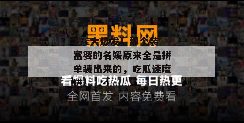 17c大爆发！那个装富婆的名媛原来全是拼单装出来的，吃瓜速度进！  第1张
