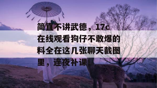 简直不讲武德，17c在线观看狗仔不敢爆的料全在这几张聊天截图里，连夜补课！  第1张